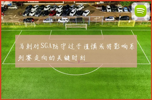 马刺对SGA防守过于谨慎或将影响系列赛走向的关键时刻