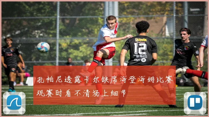 孔帕尼透露卡尔缺席海登海姆比赛观赛时看不清场上细节