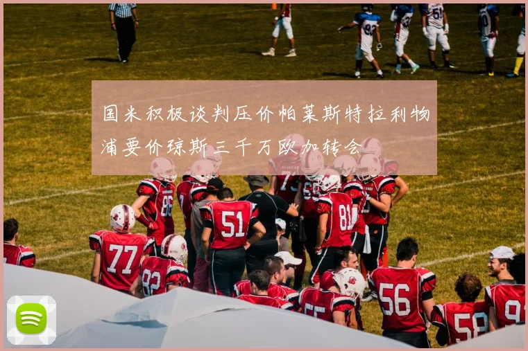 国米积极谈判压价帕莱斯特拉利物浦要价琼斯三千万欧加转会