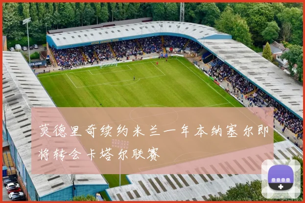 莫德里奇续约米兰一年本纳塞尔即将转会卡塔尔联赛