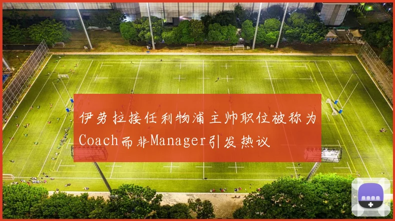 伊劳拉接任利物浦主帅职位被称为Coach而非Manager引发热议