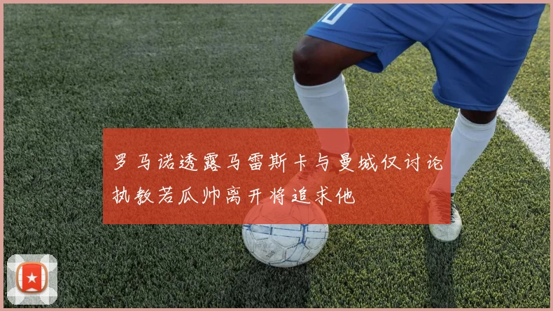 罗马诺透露马雷斯卡与曼城仅讨论执教若瓜帅离开将追求他
