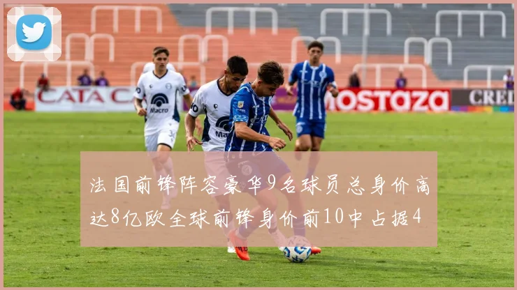 法国前锋阵容豪华9名球员总身价高达8亿欧全球前锋身价前10中占据4席