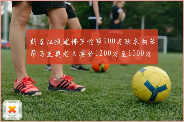 斯基拉报道佛罗伦萨900万欧求购若昂马里奥尤文要价1200万至1300万
